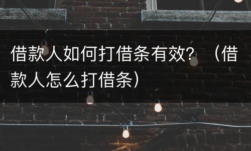 借款人如何打借条有效？（借款人怎么打借条）