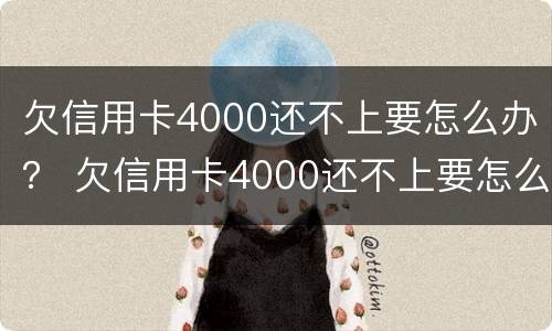 欠信用卡4000还不上要怎么办？ 欠信用卡4000还不上要怎么办呢
