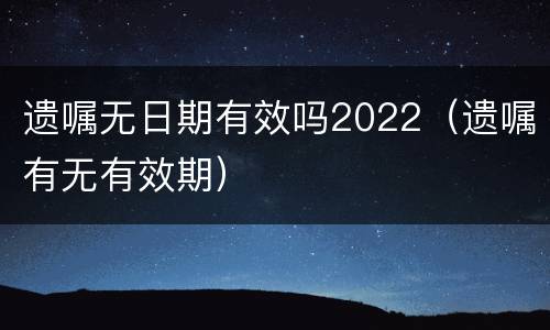 遗嘱无日期有效吗2022（遗嘱有无有效期）
