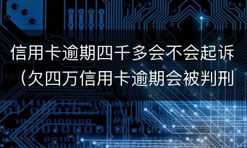 信用卡逾期四千多会不会起诉（欠四万信用卡逾期会被判刑吗）