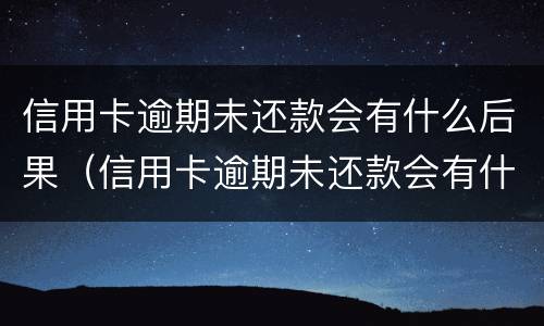 信用卡逾期未还款会有什么后果（信用卡逾期未还款会有什么后果嘛）