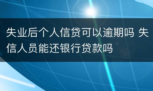 失业后个人信贷可以逾期吗 失信人员能还银行贷款吗
