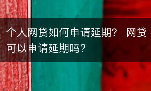 个人网贷如何申请延期？ 网贷可以申请延期吗?