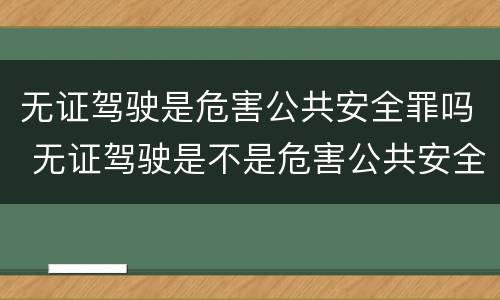 无证驾驶是危害公共安全罪吗 无证驾驶是不是危害公共安全罪