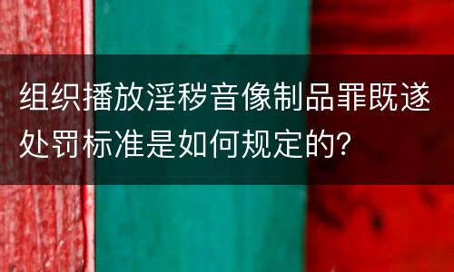 组织播放淫秽音像制品罪既遂处罚标准是如何规定的？