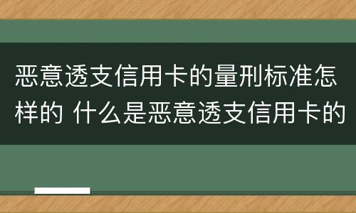 恶意透支信用卡的量刑标准怎样的 什么是恶意透支信用卡的量刑标准