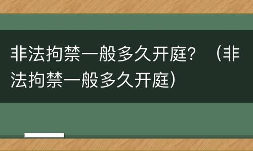 非法拘禁一般多久开庭？（非法拘禁一般多久开庭）
