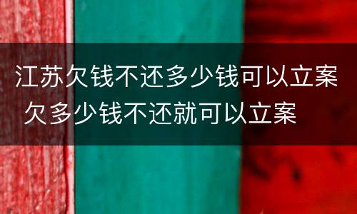 江苏欠钱不还多少钱可以立案 欠多少钱不还就可以立案
