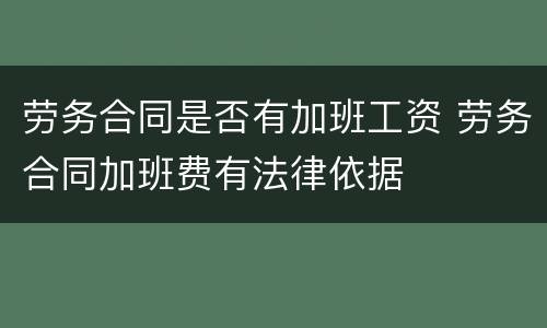 劳务合同是否有加班工资 劳务合同加班费有法律依据
