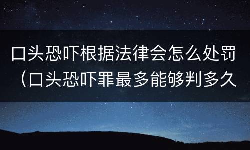 口头恐吓根据法律会怎么处罚（口头恐吓罪最多能够判多久）