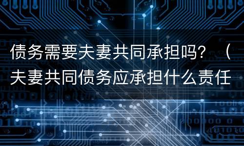债务需要夫妻共同承担吗？（夫妻共同债务应承担什么责任）