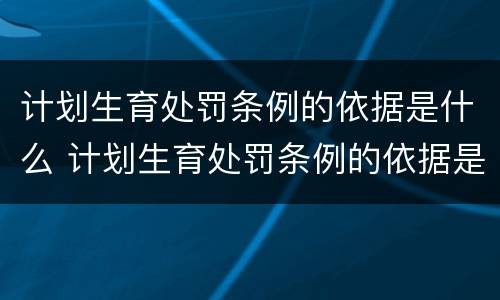 计划生育处罚条例的依据是什么 计划生育处罚条例的依据是什么意思