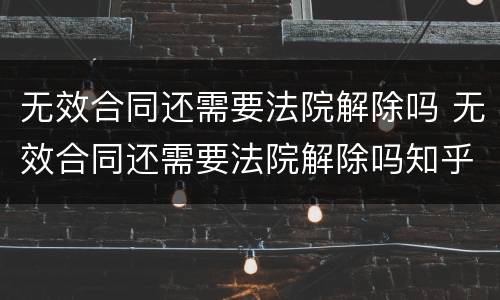 无效合同还需要法院解除吗 无效合同还需要法院解除吗知乎