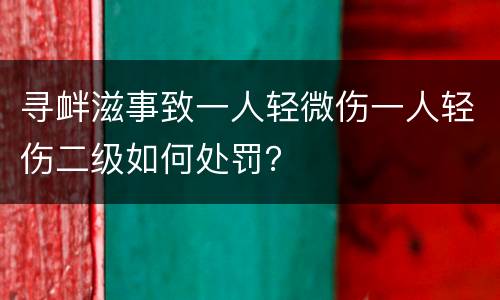 寻衅滋事致一人轻微伤一人轻伤二级如何处罚？