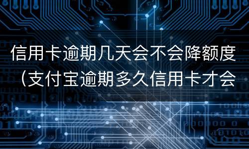 信用卡逾期几天会不会降额度（支付宝逾期多久信用卡才会降额度）