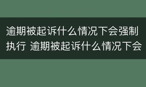 逾期被起诉什么情况下会强制执行 逾期被起诉什么情况下会强制执行呢