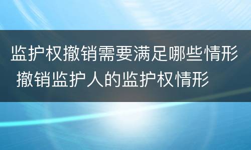 监护权撤销需要满足哪些情形 撤销监护人的监护权情形