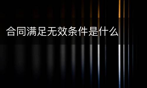 合同满足无效条件是什么