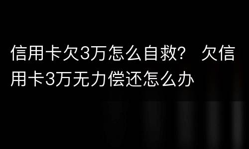 信用卡欠3万怎么自救？ 欠信用卡3万无力偿还怎么办