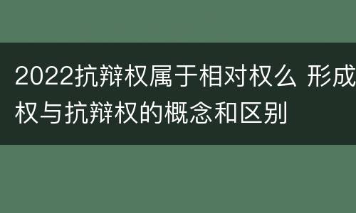 2022抗辩权属于相对权么 形成权与抗辩权的概念和区别