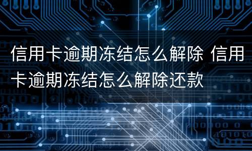 信用卡逾期冻结怎么解除 信用卡逾期冻结怎么解除还款
