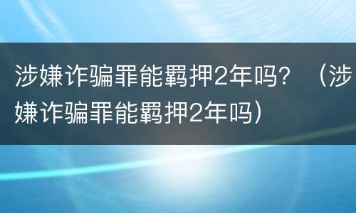 涉嫌诈骗罪能羁押2年吗？（涉嫌诈骗罪能羁押2年吗）