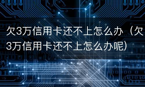 欠3万信用卡还不上怎么办（欠3万信用卡还不上怎么办呢）