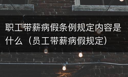 职工带薪病假条例规定内容是什么（员工带薪病假规定）