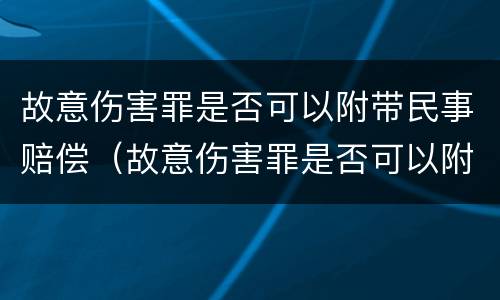 故意伤害罪是否可以附带民事赔偿（故意伤害罪是否可以附带民事赔偿金）