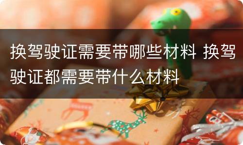换驾驶证需要带哪些材料 换驾驶证都需要带什么材料
