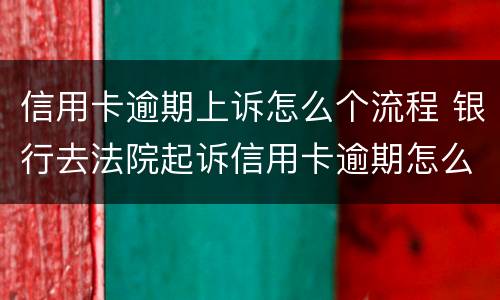 信用卡逾期上诉怎么个流程 银行去法院起诉信用卡逾期怎么办