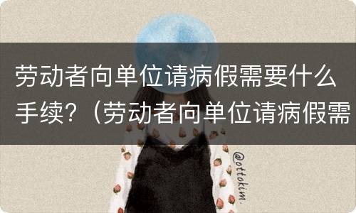 劳动者向单位请病假需要什么手续?（劳动者向单位请病假需要什么手续呢）