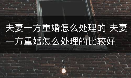 夫妻一方重婚怎么处理的 夫妻一方重婚怎么处理的比较好