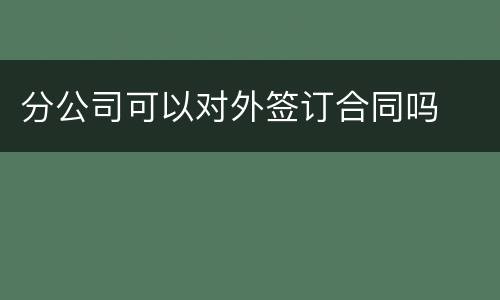 分公司可以对外签订合同吗