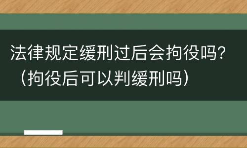 法律规定缓刑过后会拘役吗？（拘役后可以判缓刑吗）