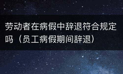 劳动者在病假中辞退符合规定吗（员工病假期间辞退）