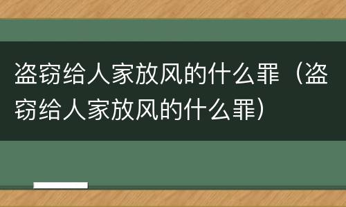 盗窃给人家放风的什么罪（盗窃给人家放风的什么罪）