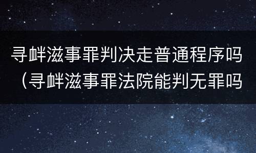 寻衅滋事罪判决走普通程序吗（寻衅滋事罪法院能判无罪吗）