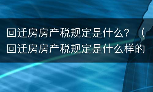 回迁房房产税规定是什么？（回迁房房产税规定是什么样的）