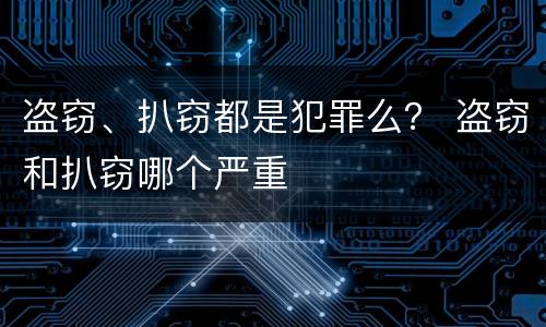 盗窃、扒窃都是犯罪么？ 盗窃和扒窃哪个严重