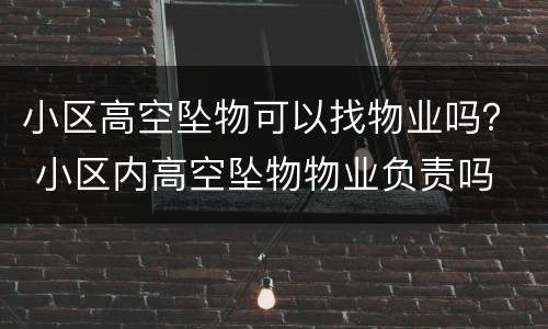 小区高空坠物可以找物业吗？ 小区内高空坠物物业负责吗