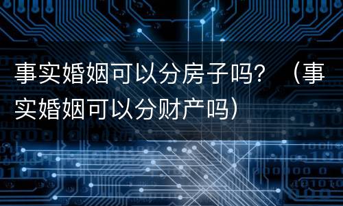 事实婚姻可以分房子吗？（事实婚姻可以分财产吗）