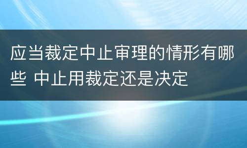 应当裁定中止审理的情形有哪些 中止用裁定还是决定