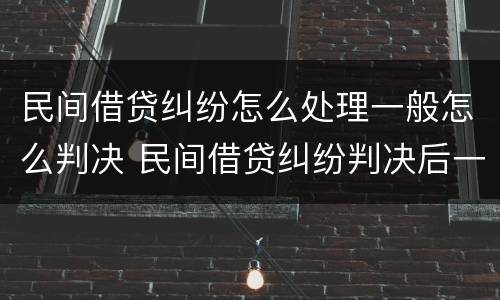 民间借贷纠纷怎么处理一般怎么判决 民间借贷纠纷判决后一般怎么处理
