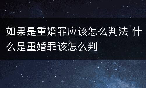 如果是重婚罪应该怎么判法 什么是重婚罪该怎么判