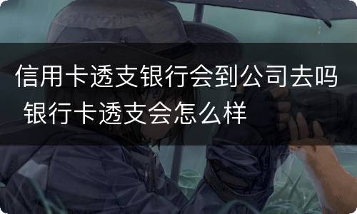 信用卡透支银行会到公司去吗 银行卡透支会怎么样