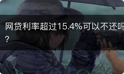 网贷利率超过15.4%可以不还吗？