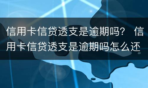 信用卡信贷透支是逾期吗？ 信用卡信贷透支是逾期吗怎么还
