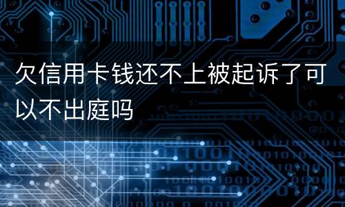 欠信用卡钱还不上被起诉了可以不出庭吗
