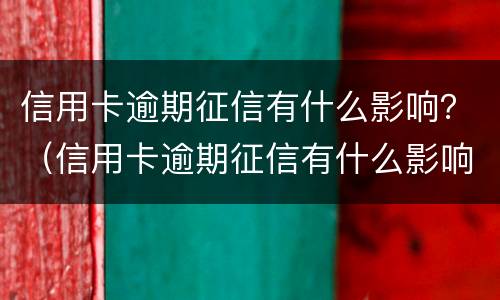 信用卡逾期征信有什么影响？（信用卡逾期征信有什么影响）